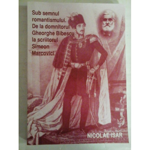 Sub semnul romantismului. De la domnitorul Gheorghe Bibescu la scriitorul Simeon Marcovici - Nicolae ISAR (dedicatie si autograf pentru prof. Gh. Onisoru) Sub semnul romantismului. De la domnitorul Gheorghe Bibescu la scriitorul Simeon Marcovici - Nicolae ISAR (dedicatie si autograf pentru prof. Gh. Onisoru)